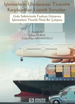 İşletmelerin Uluslararası Ticarette Karşılaştıkları Lojistik Sorunlar: Gıda Sektöründe Faaliyet Gösteren İşletmelere Yönelik Nitel Bir Çalışma – Erhan Elibol, Galip Afşın Ravanoğlu – Efe Akademi Yayınları kitap kapağı