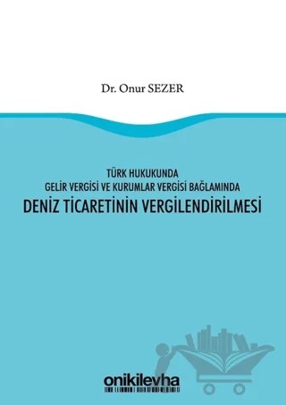 Türk Hukukunda Gelir Vergisi ve Kurumlar Vergisi Bağlamında Deniz Ticaretinin Vergilendirilmesi – Onur Sezer – On İki Levha Yayınları kitap kapağı