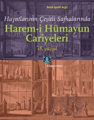 Hayatlarının Çeşitli Safhalarında Harem-i Hümayun Cariyeleri 18. Yüzyıl – Betül İpşirli Argıt – Kitap Yayınevi kitap kapağı
