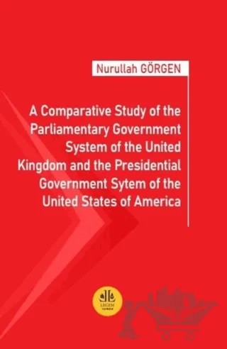 A Comparative Study of the Parliamentary Government System of the United Kingdom and the Presidential Government System of the United States of America – Nurullah Görgen – Legem Yayınevi kitap kapağı