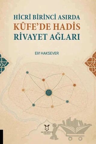 Hicrî Birinci Asırda Kûfe’de Hadis Rivayet Ağları – Elif Haksever – Akademisyen Kitabevi kitap kapağı