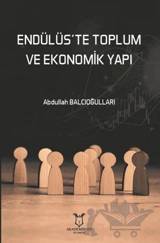 Endülüs’te Toplum ve Ekonomik Yapı – Abdullah Balcıoğulları – Akademisyen Kitabevi kitap kapağı