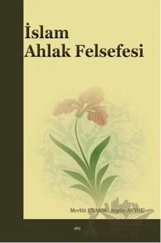 İslam Ahlak Felsefesi – Aygün Akyol, Mevlüt Uyanık – Elis Yayınları kitap kapağı