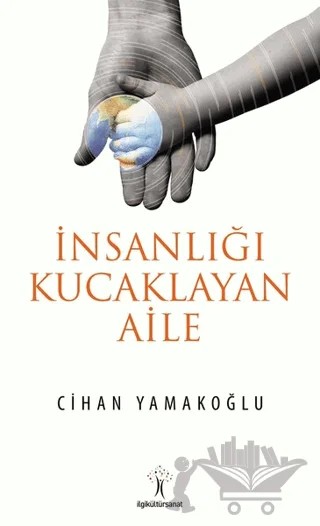 İnsanlığı Kucaklayan Aile – Cihan Yamakoğlu – İlgi Kültür Sanat Yayınları kitap kapağı