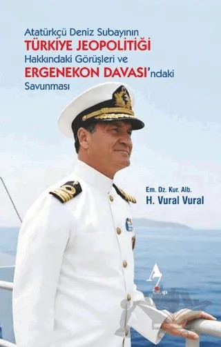 Atatürkçü Deniz Subayının Türkiye Jeopolitiği Hakkındaki Görüşleri ve Ergenekon Davası’ndaki Savunması – H. Vural Vural – A7 Kitap kitap kapağı