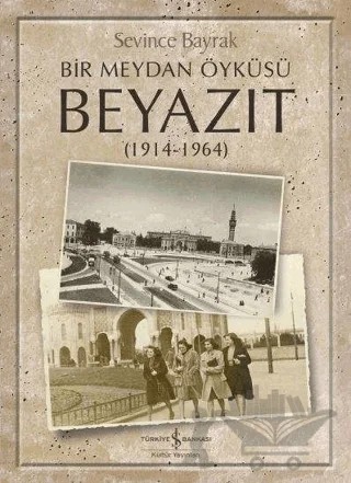 Bir Meydan Öyküsü Beyazıt (1914-1964) – Sevince Bayrak – İş Bankası Kültür Yayınları kitap kapağı