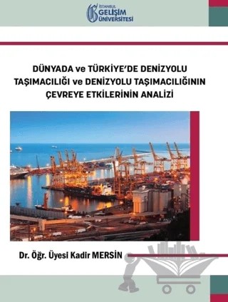 Dünyada ve Türkiye’de Denizyolu Taşımacılığı ve Denizyolu Taşımacılığının Çevreye Etkilerinin Analizi – Kadir Mersin – İstanbul Gelişim Üniversitesi Yayınları kitap kapağı
