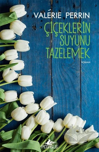 Çiçeklerin Suyunu Tazelemek – Valerie Perrin – Pegasus Yayınları kitap kapağı