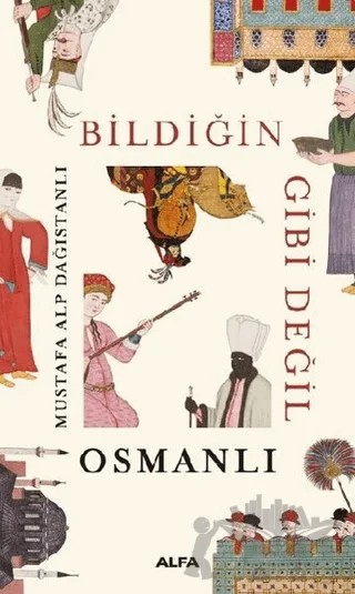 Bildiğin Gibi Değil - Osmanlı – Mustafa Alp Dağıstanlı – Alfa Yayınları kitap kapağı