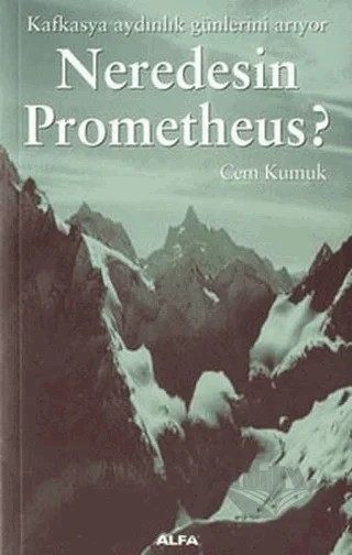 Neredesin Prometheus? Kafkasya Aydınlık Günlerini Arıyor – Cem Kumuk – Alfa Yayınları kitap kapağı