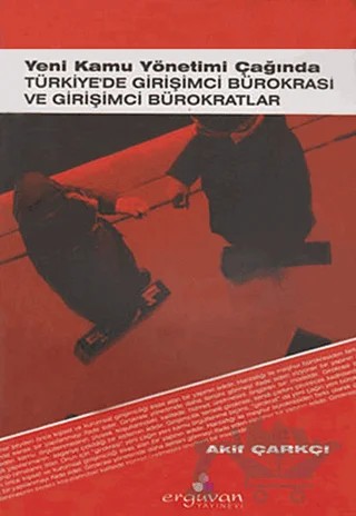 Yeni Kamu Yönetimi Çağında Türkiye’de Girişimci Bürokrasi ve Girişimci Bürokratlar – Akif Çarkçı – Erguvan Yayınevi kitap kapağı