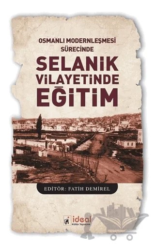 Osmanlı Modernleşmesi Sürecinde Selanik Vilayetinde Eğitim – Fatih Demirel – İdeal Kültür Yayıncılık kitap kapağı