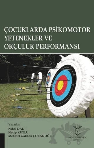Çocuklarda Psikomotor Yetenekler ve Okçuluk Performansı – Mehmet Gökhan Çobanoğlu, Necip Kutlu, Nihal Dal – Akademisyen Kitabevi kitap kapağı