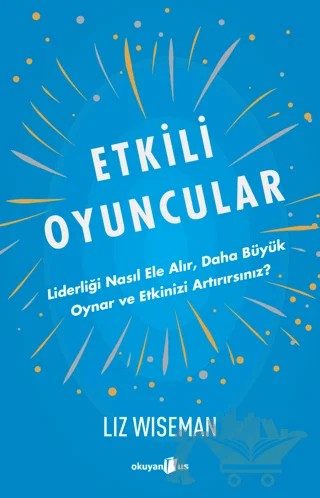 Etkili Oyuncular - Liderliği Nasıl Ele Alır, Daha Büyük Oynar ve Etkinizi Artırırsınız? – Liz Wiseman – Okuyan Us Yayınları kitap kapağı