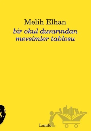 Bir Okul Duvarından Mevsimler Tablosu – Melih Elhan – Lando Yayınları kitap kapağı