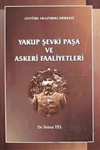 Yakup Şevki Paşa ve Askeri Faaliyetleri – Selma Yel – Atatürk Araştırma Merkezi kitap kapağı
