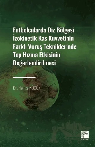 Futbolcularda Diz Bölgesi İzokinetik Kas Kuvvetinin Farklı Vuruş Tekniklerinde Top Hızına Etkisinin Değerlendirilmesi – Hamza Küçük – Gazi Kitabevi kitap kapağı