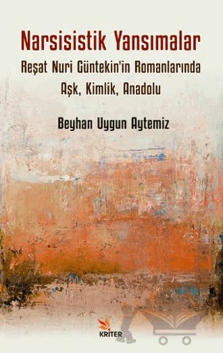 Narsisistik Yansımalar: Reşat Nuri Güntekin'in Romanlarında Aşk, Kimlik, Anadolu – Beyhan Uygun Aytemiz – Kriter Yayınları kitap kapağı