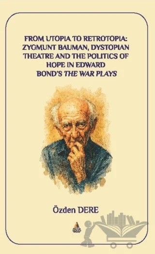 From Utopia to Retrotopia: Zygmunt Bauman, Dystopian Theatre and the Politics of Hope in Edward Bond's The War Plays – Özden Dere – Asos Yayınları kitap kapağı