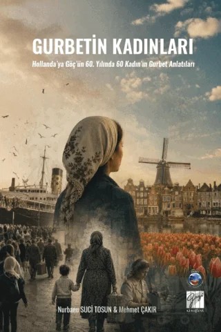 Gurbetin Kadınları - Hollanda'ya Göç'ün 60. Yılında 60 Kadın'ın Gurbet Anlatıları – Mehmet Çakır, Nurbanu Suci Tosun – Gazi Kitabevi kitap kapağı