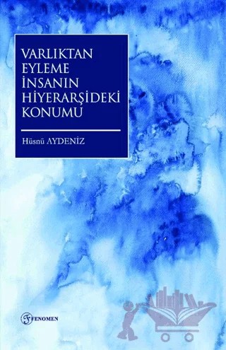 Varlıktan Eyleme İnsanın Hiyerarşideki Konumu – Hüsnü Aydeniz – Fenomen Yayıncılık kitap kapağı