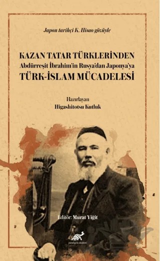 Kazan Tatar Türklerinden Abdürreşit İbrahim’in Rusya’dan Japonya’ya Türk-İslam Mücadelesi – Higashitotsu Kutluk – Paradigma Akademi Yayınları kitap kapağı