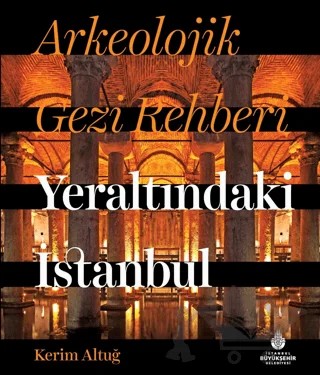 Arkeolojik Gezi Rehberi - Yeraltındaki İstanbul – Kerim Altuğ – İBB Yayınları kitap kapağı