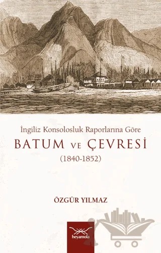 İngiliz Konsolosluk Raporlarına Göre Batum Ve Çevresi (1840-1852) – Özgür Yılmaz – Heyamola Yayınları kitap kapağı
