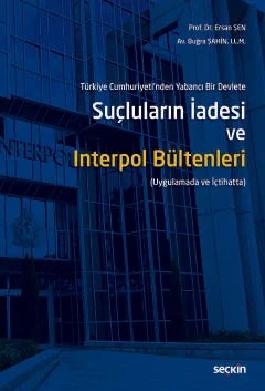 Türkiye Cumhuriyeti'nden Yabancı Bir DevleteSuçluların İadesi ve Interpol Bültenleri (Uygulamada ve İçtihatta) – Ersan Şen, Buğra Şahin – Seçkin Yayıncılık kitap kapağı