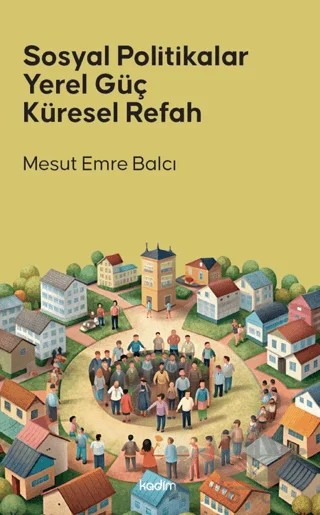 Sosyal Politikalar Yerel Güç Küresel Refah – Mesut Emre Balcı – Kadim Yayınları kitap kapağı