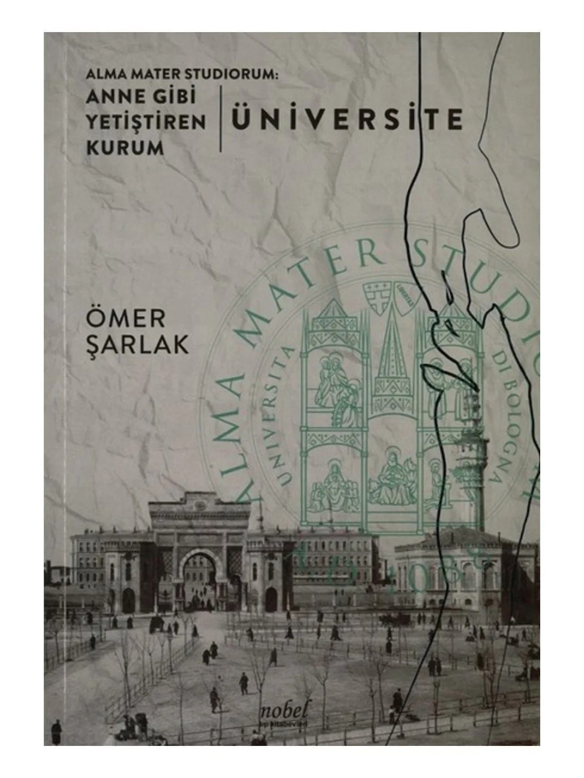 Alma Mater Studiorum: Anne Gibi Yetiştiren Kurum - Üniversite – Prof. Dr. Ömer Şarlak – Nobel Tıp Kitabevleri kitap kapağı