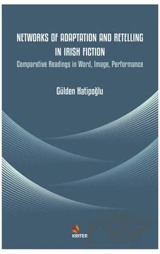Networks of Adaptation and Retelling in Irish Fiction – Gülden Hatipoğlu – Kriter Yayınları kitap kapağı