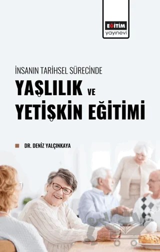 İnsanın Tarihsel Sürecinde Yaşlılık ve Yetişkin Eğitimi – Deniz Yalçınkaya – Eğitim Yayınevi - Bilimsel Eserler kitap kapağı