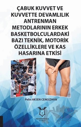 Çabuk Kuvvet ve Kuvvette Devamlılık Antrenman Metodlarının Erkek Basketbolculardaki Bazı Teknik, Motorik Özelliklere ve Kas Hasarına Etkisi – Pelin Aksen Cengizhan – Akademisyen Kitabevi kitap kapağı