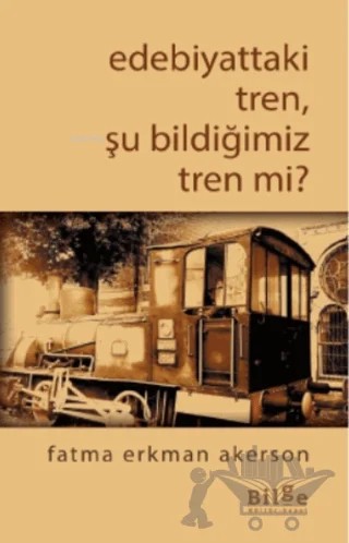 Edebiyattaki Tren, Şu Bildiğimiz Tren Değil Mi? – Fatma Erkman Akerson – Bilge Kültür Sanat kitap kapağı