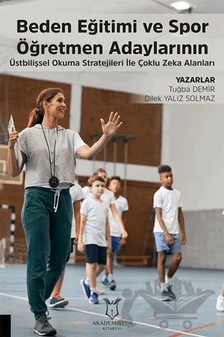 Beden Eğitimi ve Spor Öğretmen Adaylarının Üstbilişsel Okuma Stratejileri ile Çoklu Zeka Alanları – Tuğba Demir, Dilek Yalız Solmaz – Akademisyen Kitabevi kitap kapağı