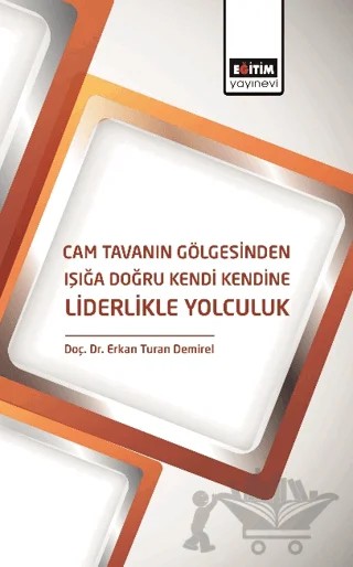 Cam Tavanın Gölgesinden Işığa Doğru Kendi Kendine Liderlikle Yolculuk – Kolektif – Eğitim Yayınevi - Bilimsel Eserler kitap kapağı