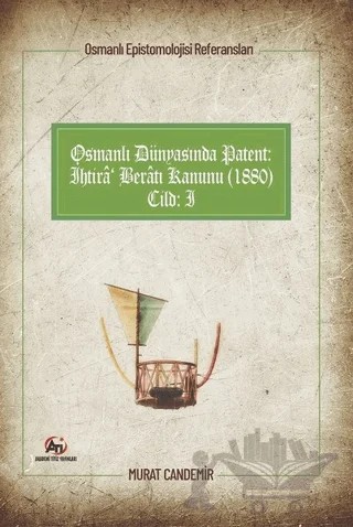 Osmanlı Dünyasında Patent: İhtira Beratı Kanunu (1880): Osmanlı Epistemolojisi Referansları - Cilt 1 – Murat Candemir – Akademi Titiz Yayınları kitap kapağı