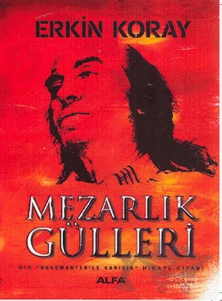 Mezarlık Gülleri Bir Dökümanterle Karışık Hikaye Kitabı – Erkin Koray – Alfa Yayınları kitap kapağı
