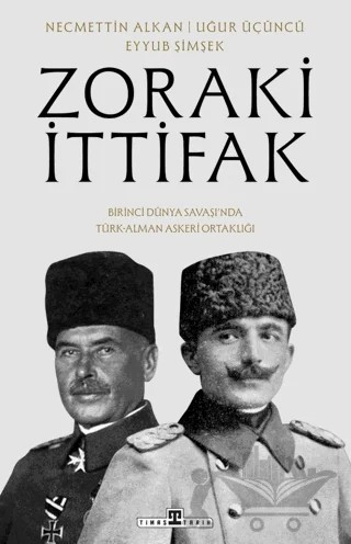 Zoraki İttifak & Birinci Dünya Savaşı’nda Türk-Alman Askerî Ortaklığı – Eyyub Şimşek, Necmettin Alkan, Uğur Üçüncü – Timaş Tarih kitap kapağı