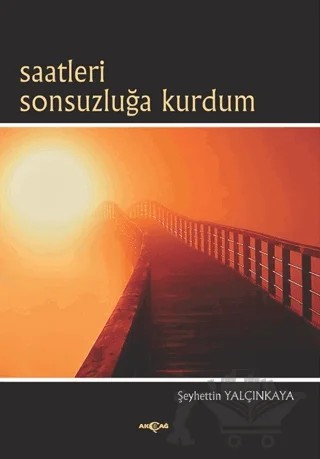Saatleri Sonsuzluğa Kurdum – Şeyhettin Yalçınkaya – Akçağ Yayınları kitap kapağı
