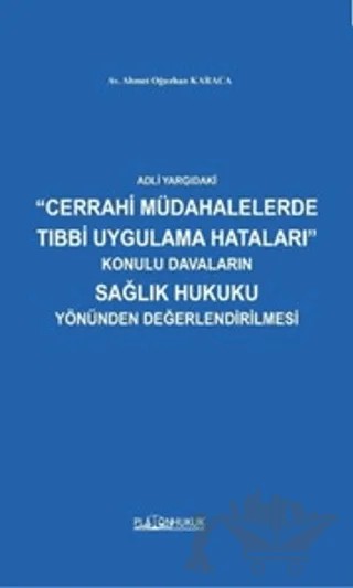 Adli Yargıdaki Cerrahi Müdahalelerde Tıbbi Uygulama Hataları Konulu Davaların Sağlık Hukuku Yönünden Değerlendirilmesi – Ahmet Oğuzhan Karaca – Platon Hukuk kitap kapağı