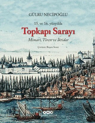 15. ve 16. Yüzyılda Topkapı Sarayı Mimari, Tören ve İktidar – Gülru Necipoğlu – Yapı Kredi Yayınları kitap kapağı