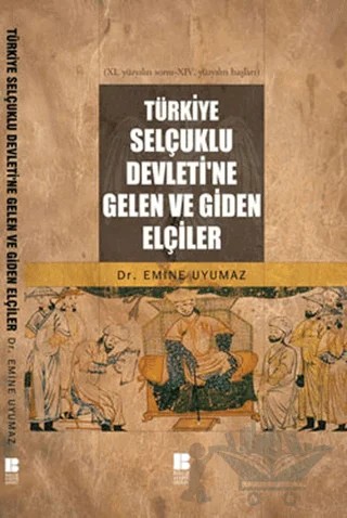 Türkiye Selçuklu Devleti’ne Gelen ve Giden Elçiler – Emine Uyumaz – Bilge Kültür Sanat kitap kapağı