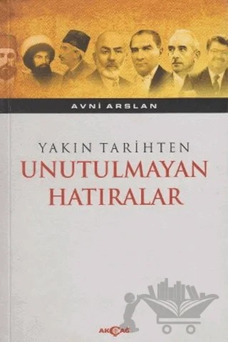 Yakın Tarihten Unutulmayan Hatıralar – Avni Arslan – Akçağ Yayınları kitap kapağı