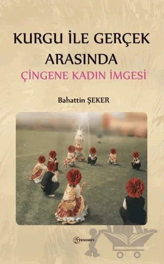Kurgu İle Gerçek Arasında Çingene Kadın İmgesi – Bahattin Şeker – Fenomen Yayıncılık kitap kapağı