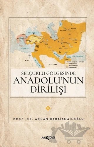 Selçuklu Gölgesinde Anadolu’nun Dirilişi – Adnan Karaismailoğlu – Akçağ Yayınları kitap kapağı