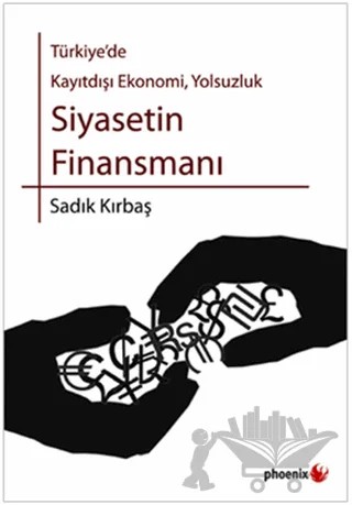 Türkiye’de Kayıtdışı Ekonomi, Yolsuzluk Siyasetin Finansmanı – Sadık Kırbaş – Phoenix Yayınevi kitap kapağı