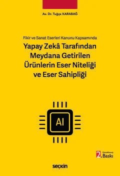 Fikir ve Sanat Eserleri Kanunu KapsamındaYapay Zekâ Tarafından Meydana Getirilen Ürünlerin Eser Niteliği ve Eser Sahipliği – Tuğçe Karabağ – Seçkin Yayıncılık kitap kapağı