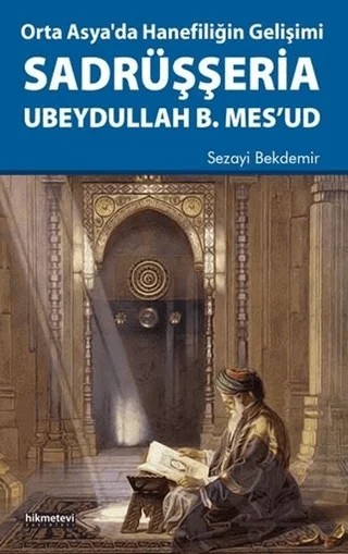 Orta Asya'da Hanefiliğin Gelişimi Sadrüşşeria Ubeydullah B. Mes'ud – Sezayi Bekdemir – Hikmetevi Yayınları kitap kapağı